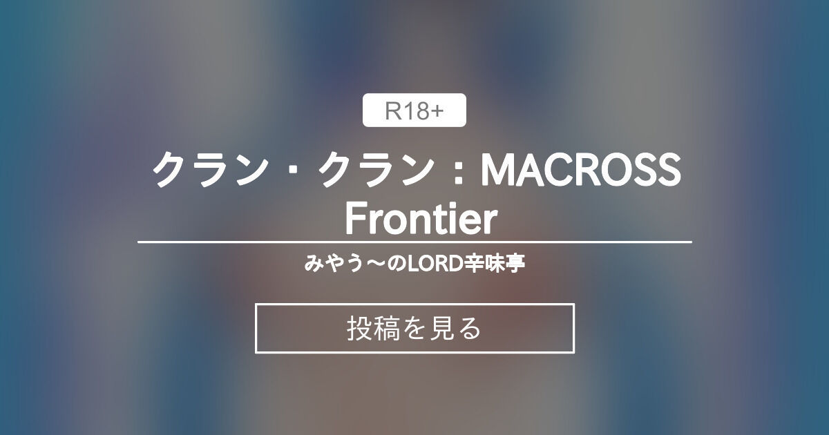 クラン・クラン：MACROSS Frontier - みやう～のLORD辛味亭 (みやう～)の投稿｜ファンティア[Fantia]