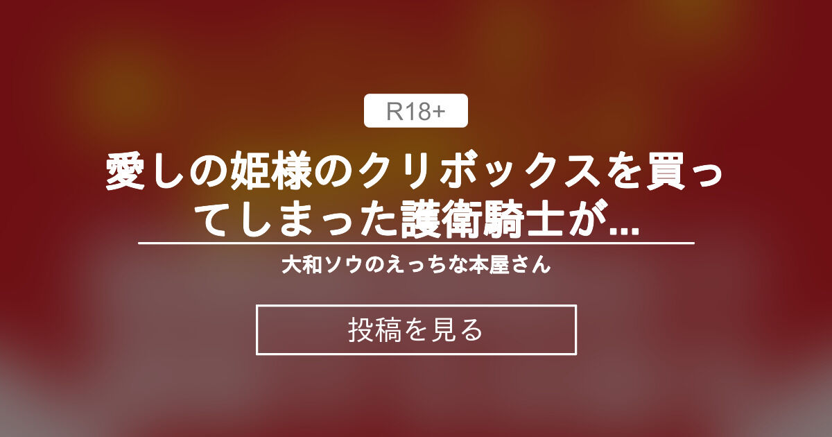 【中出し】 愛しの姫様のクリボックスを買ってしまった護衛騎士が毎晩絶頂責めで調 教するお話 - 大和ソウのえっちな本屋さん (大和ソウ)の投稿｜ファンティア[Fantia]