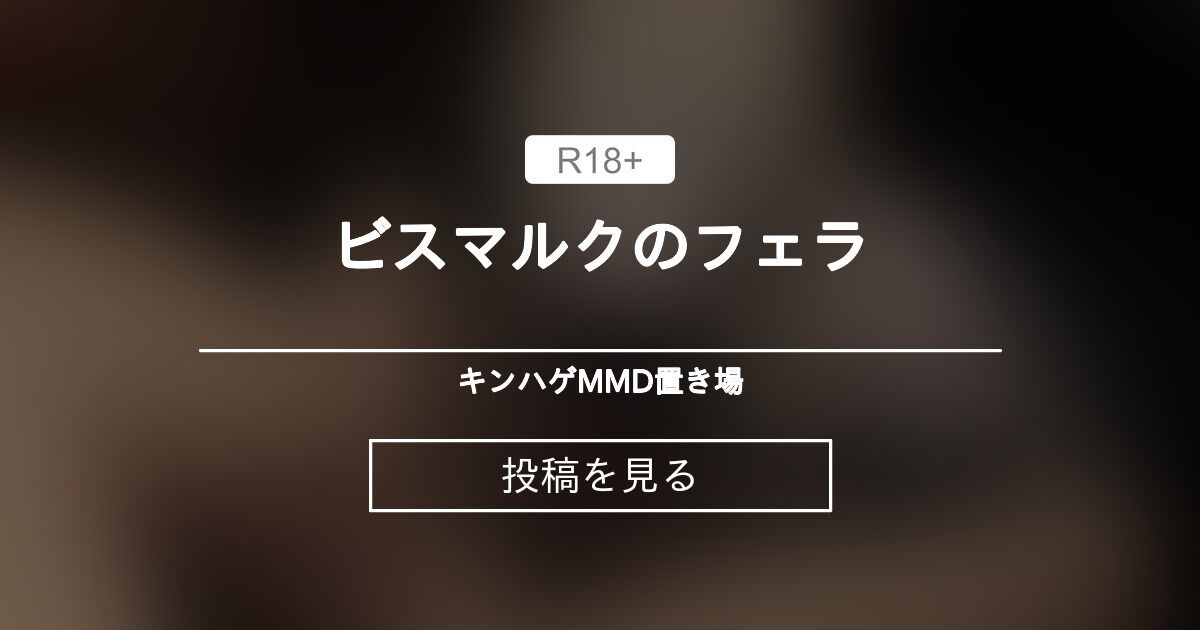 【艦これ】 ビスマルクのフェラ - キンハゲMMD置き場 (キンハゲ)の投稿｜ファンティア[Fantia]