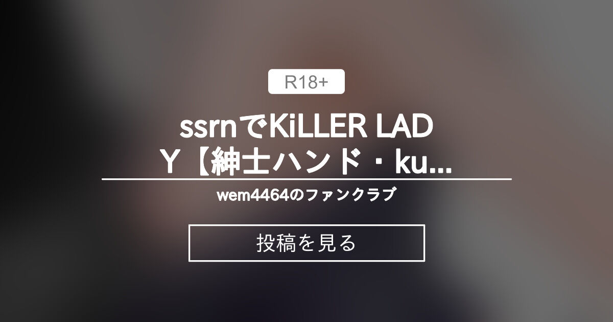 ssrnでKiLLER LADY【紳士ハンド・kuromaru】 - wem4464のファンクラブ (wem4464)の投稿｜ファンティア[Fantia]