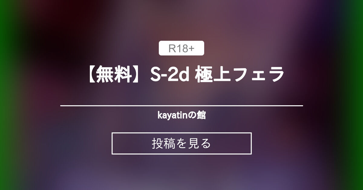 【MMDR18】 【無料】S-2d 極上フェラ - kayatinの館 (kayatin)の投稿｜ファンティア[Fantia]