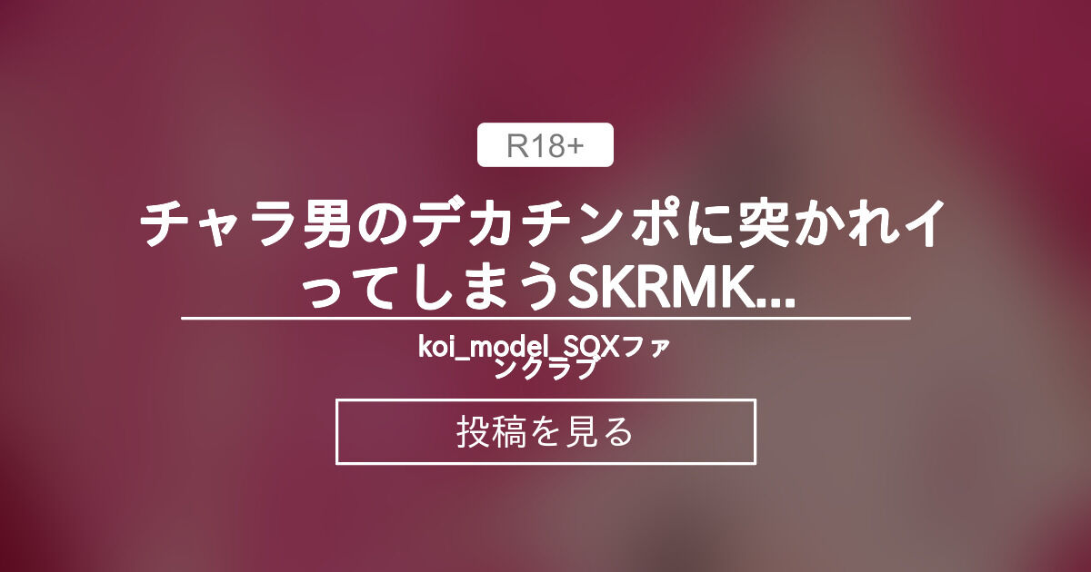 【Vtuber】 チャラ男のデカチンポに突かれイってしまうSKRMK 4k - koi_model_SOXファンクラブ (koi_model_SOX)の投稿｜ファンティア[Fantia]