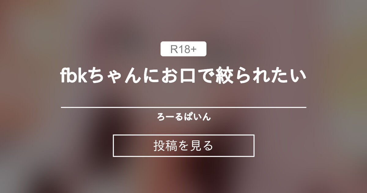 【ＭＭＤ】 fbkちゃんにお口で絞られたい💗 - ろーるぱいん (Rollpine)の投稿｜ファンティア[Fantia]
