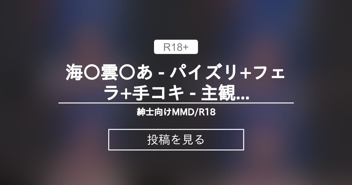 【R18】 海〇雲〇あ - パイズリ+フェラ+手コキ - 主観視点 差分 - 紳士向けMMD/R18 (紳士Leon)の投稿｜ファンティア[Fantia]
