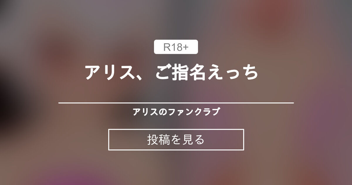【C.A.S.No:aZ9L7sQcV8mKxDwR3TgF1ByoMWnPhUZ52jeCrlXN】 アリス、ご指名えっち   - アリスのファンクラブ (ILAKAIDOU)の投稿｜ファンティア[Fantia]