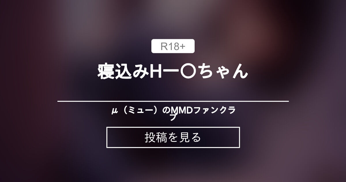【mmd】 寝込みH一〇ちゃん - μ（ミュー）のMMDファンクラブ (μ)の投稿｜ファンティア[Fantia]