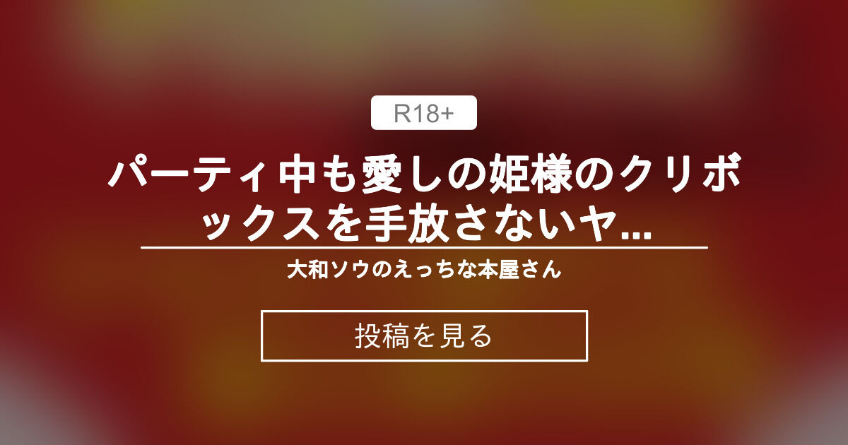 【中出し】 パーティ中も愛しの姫様のクリボックスを手放さないヤキモチ焼きな騎士様の日常 - 大和ソウのえっちな本屋さん (大和ソウ)の投稿｜ファンティア[Fantia]