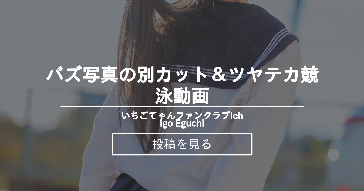 【制服】 バズ写真の別カット &ツヤテカ競泳動画 - いちごてゃんファンクラブ🩵Ichigo Eguchi (江口いちご)の投稿|ファンティア ...