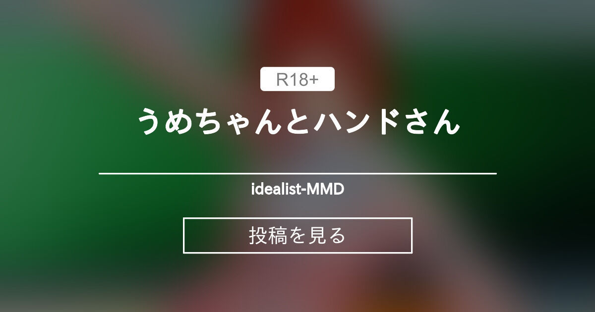 【mmd】 うめちゃんとハンドさん - idealist-MMD (idealist)の投稿｜ファンティア[Fantia]