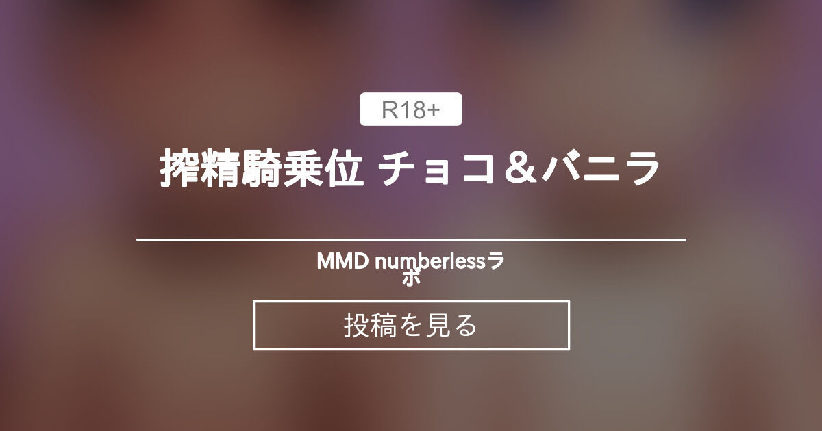 【分からせ担当】 搾精騎乗位 チョコ＆バニラ - MMD numberlessラボ (numberless)の投稿｜ファンティア[Fantia]
