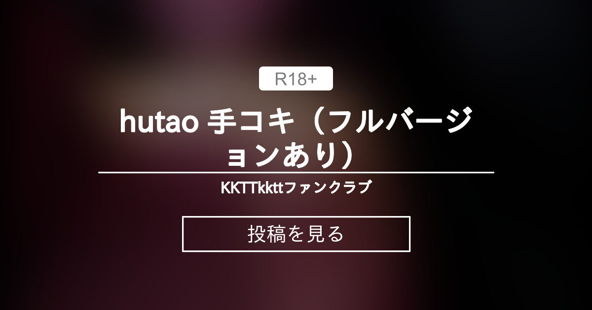 【原神】 hutao 手コキ（フルバージョンあり） - KKTTkkttファンクラブ (KKTTkktt)の投稿｜ファンティア[Fantia]
