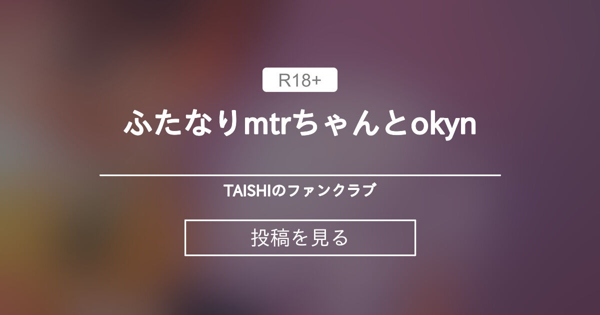 【R18】 ふたなりmtrちゃんとokyn - TAISHIのファンクラブ (SHOUTOKUTAISHI)の投稿｜ファンティア[Fantia]