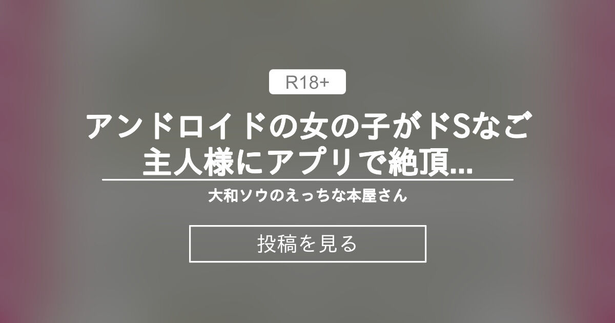 【中出し】 アンドロイドの女の子がドSなご主人様にアプリで絶頂管理されるお話〜限界までアクメさせられながら止まらない潮吹きで理性が飛ぶほど〇〇絶頂させられました〜 - 大和ソウのえっちな本屋さん (大和ソウ)の投稿｜ファンティア[Fantia]