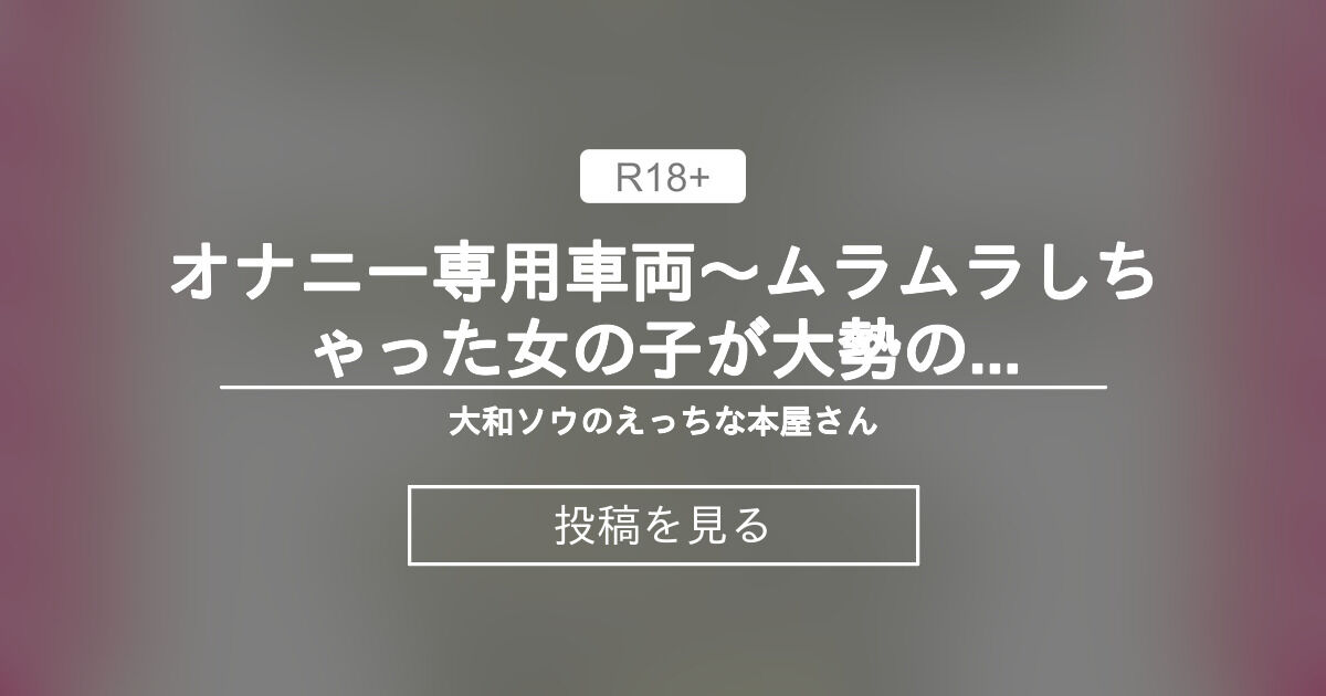 【中出し】 オナニー専用車両〜ムラムラしちゃった女の子が大勢のサラリーマンに電車内で痴 漢 輪 〇中出しされるお話〜 - 大和ソウのえっちな本屋さん (大和ソウ)の投稿｜ファンティア[Fantia]