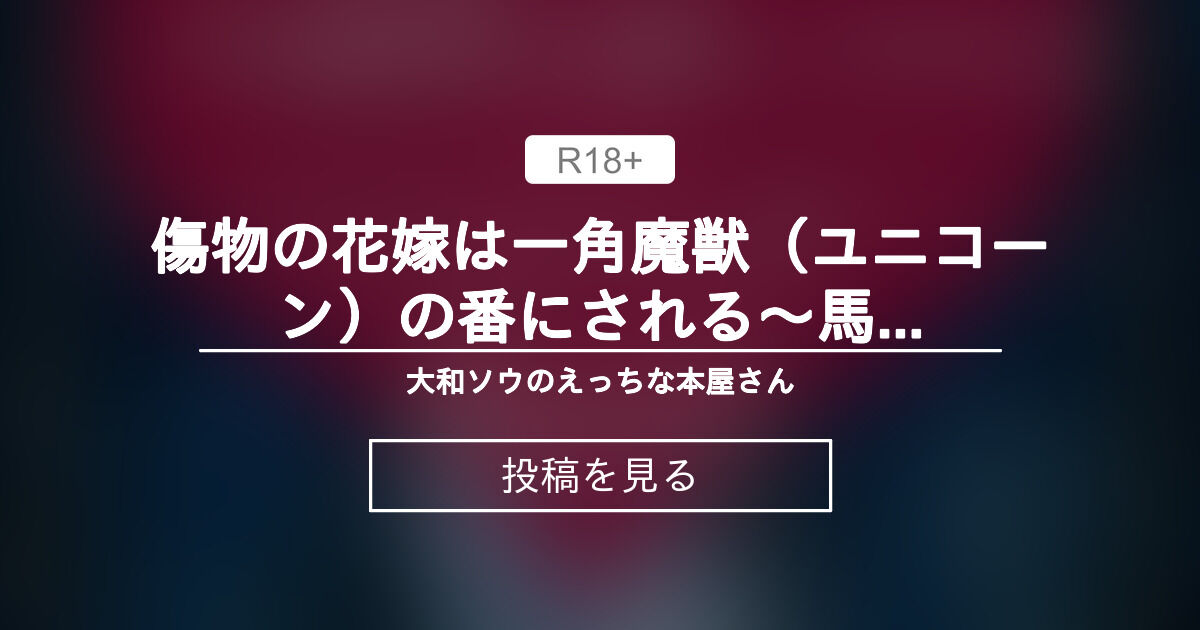 【中出し】 傷物の花嫁は一角魔獣（ユニコーン）の番にされる〜馬並巨根で子宮ごと溺愛されて孕ませSEXするお話〜 part2 - 大和ソウのえっちな本屋さん (大和ソウ)の投稿｜ファンティア[Fantia]