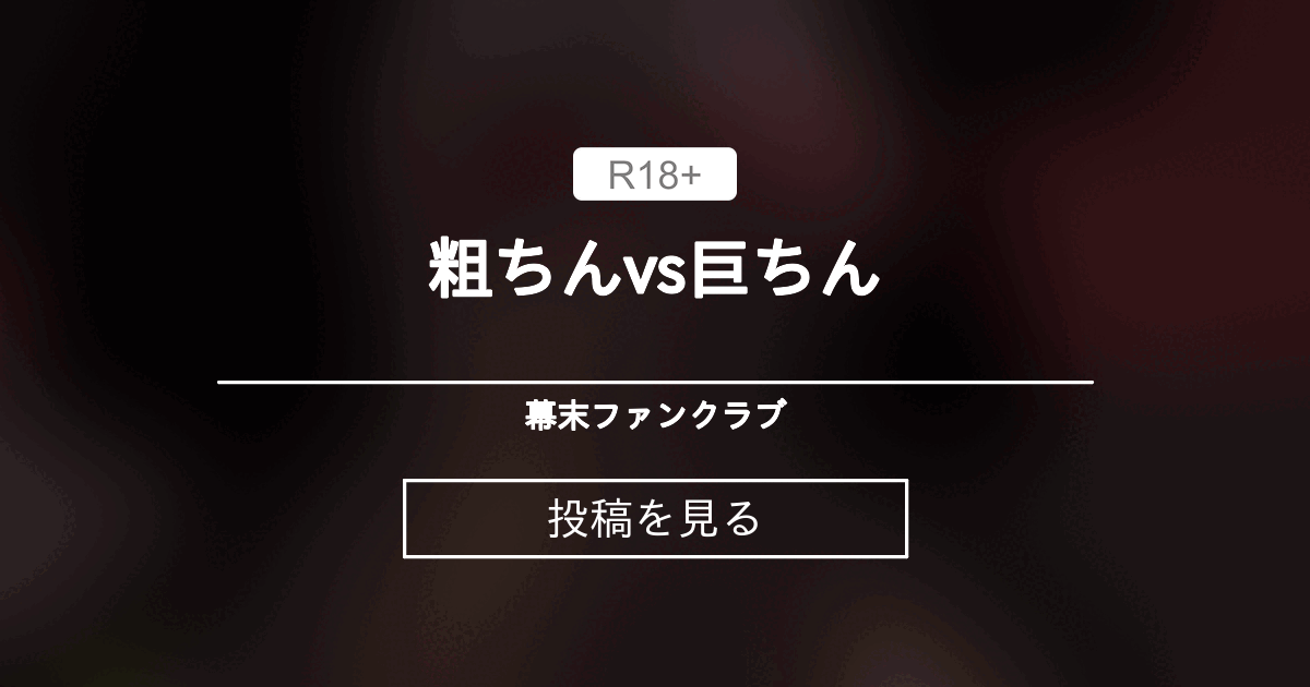 【粗ちんvs巨ちん】 粗ちんvs巨ちん - 幕末ファンクラブ (西郷海老反り♀)の投稿｜ファンティア[Fantia]