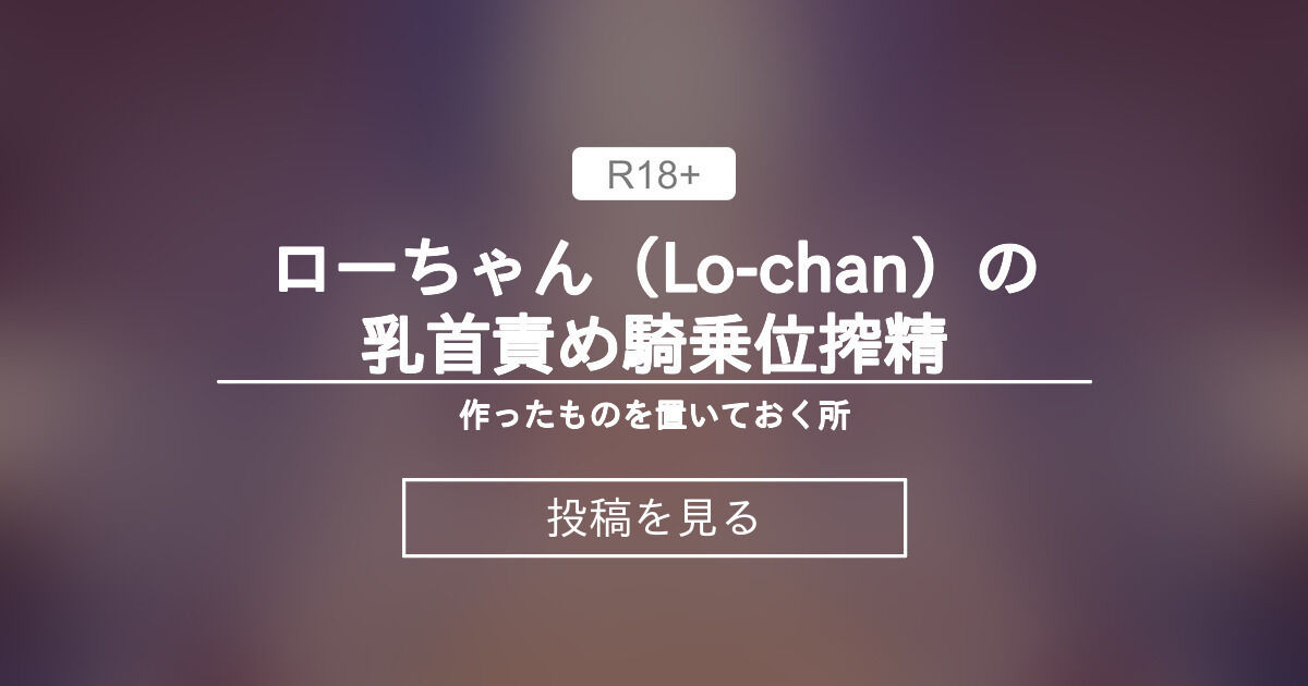 【mmd】 ローちゃん（Lo-chan）の乳首責め騎乗位搾精 - 作ったものを置いておく所 (クルマキ)の投稿｜ファンティア[Fantia]