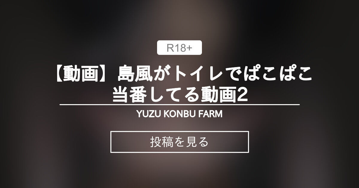 【mmd】 【動画】島風がトイレでぱこぱこ当番してる動画2 - YUZU KONBU FARM🍊 (YUZU KONBU)の投稿｜ファンティア[Fantia]