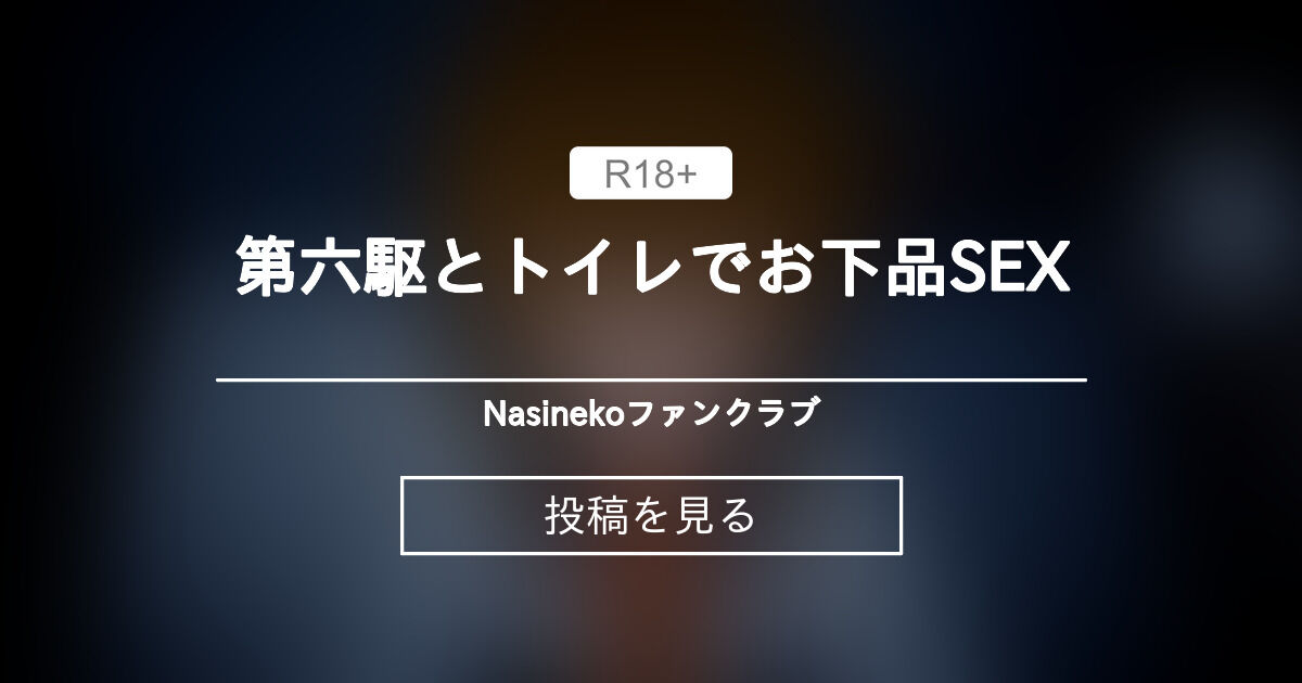 【mmd】 第六駆とトイレでお下品SEX - Nasinekoファンクラブ (Nasineko)の投稿｜ファンティア[Fantia]