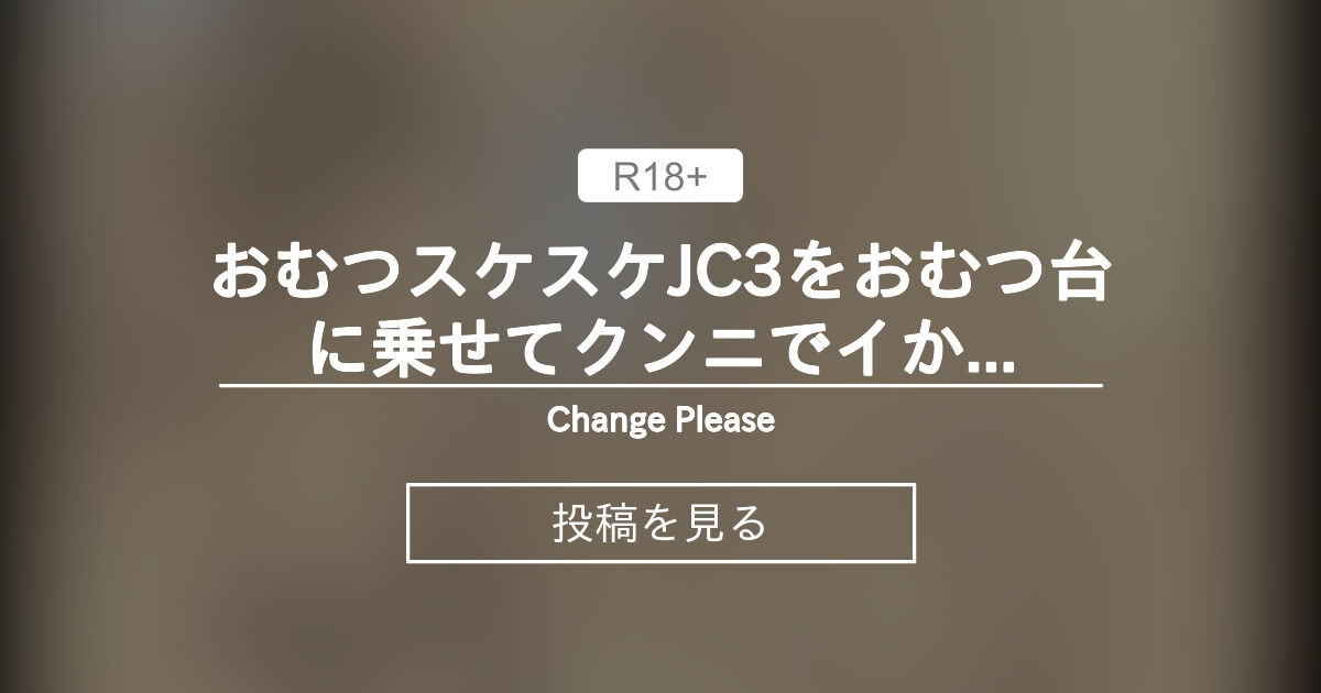 【おむつ】 おむつスケスケJC3をおむつ台に乗せてクンニでイかせた件 - Change Please (うさみあきら)の投稿|ファンティア ...