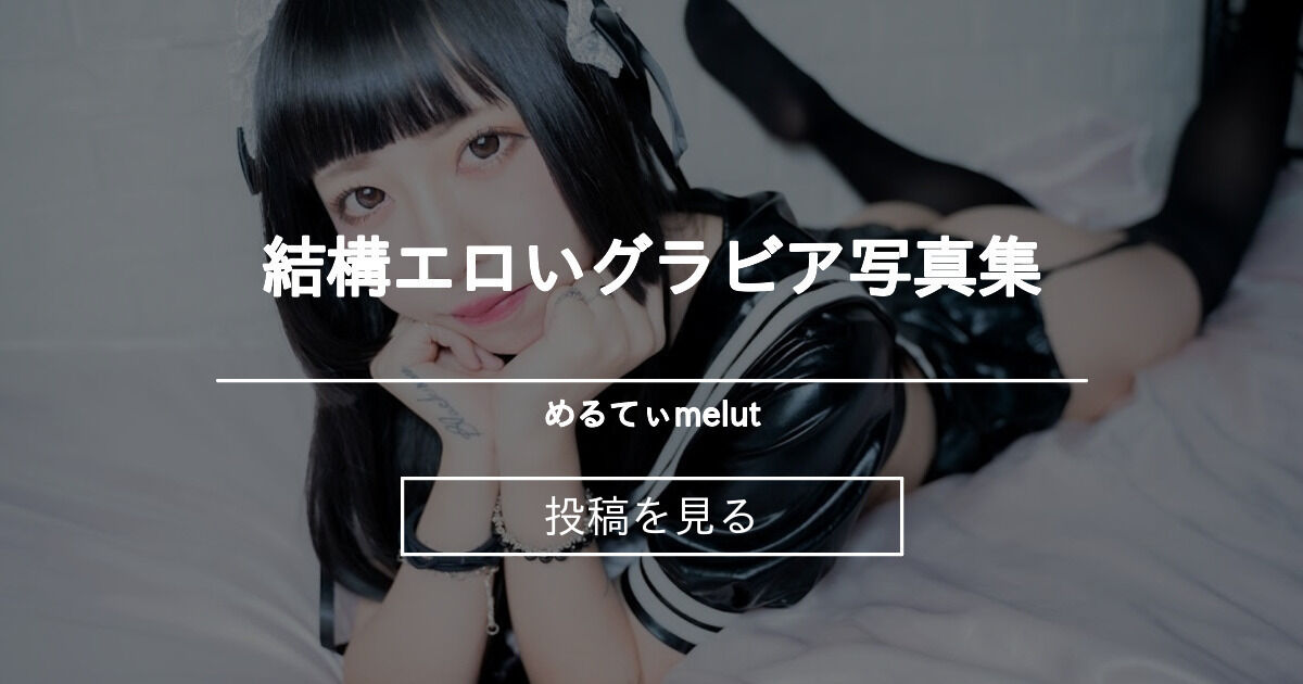 結構エロいグラビア写真集 - めるてぃ♡melut (MeltyMelu)の投稿｜ファンティア[Fantia]