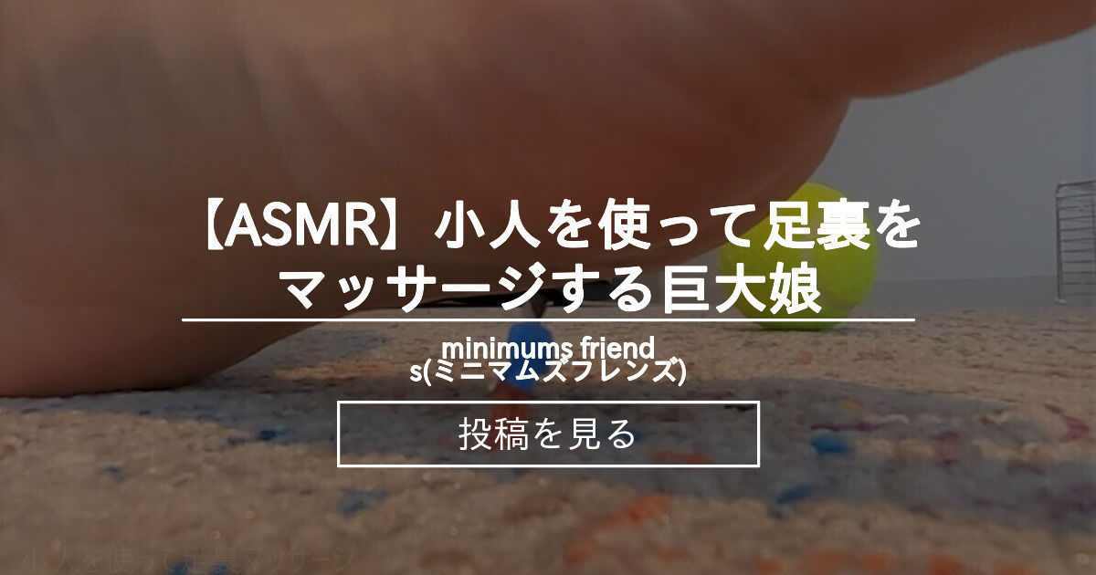 【巨大娘】 【ASMR】小人を使って足裏をマッサージする巨大娘 - minimums friends(ミニマムズフレンズ) (minimums ...