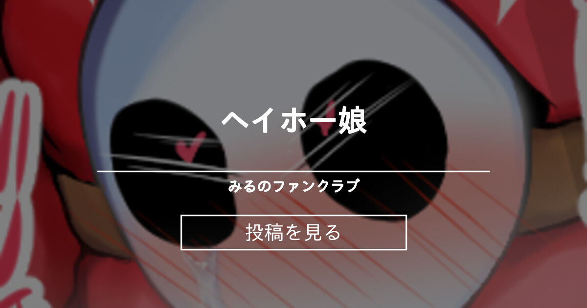 ヘイホー娘 みるのファンクラブ みる の投稿 ファンティア Fantia