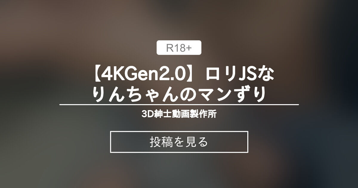 ロリまんJS  4K】 【4KGen2.0】〇〇JSなりんちゃんのマンずり - 3D紳士動画製作所 (Bryan)の投稿｜ファンティア[Fantia]