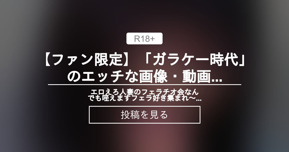 ガラケー　フェラ av】 【ファン限定】「ガラケー時代」のエッチな画像・動画の思い出！♡ 画質が悪くても興奮してました… 笑♡ - エロえろ人妻のフェラチオ 会♡なんでも咥えます♡フェラ好き集まれ〜♡素人女性のオナニー動画やハメハメ動画も見れちゃいます♡ (ちょうどいい人妻♡白真 ...