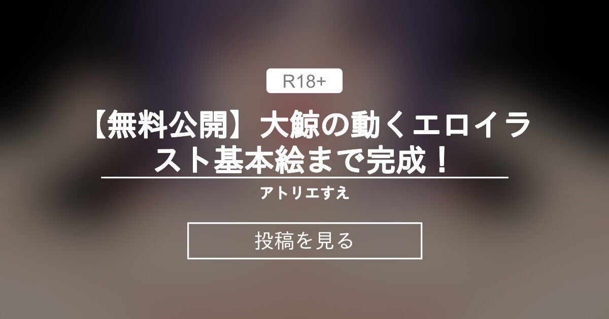 【R-18】 【無料公開】大鯨の動くエロイラスト基本絵まで完成！ - アトリエすえ (すえ)の投稿｜ファンティア[Fantia]