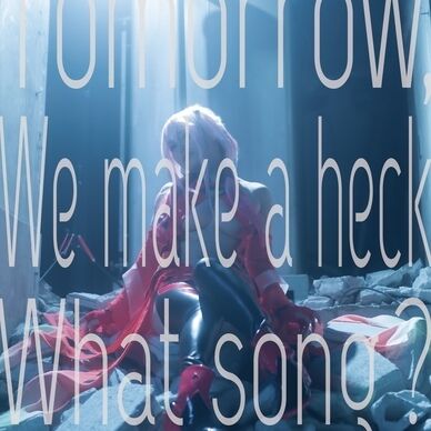 Tomorrow, We make a heck What a song?