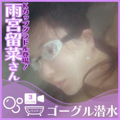 数十万フォロワーの巨乳グラドル登場！雨宮留菜さん―ゴーグル着用でバスタブに潜水(全3アングル)