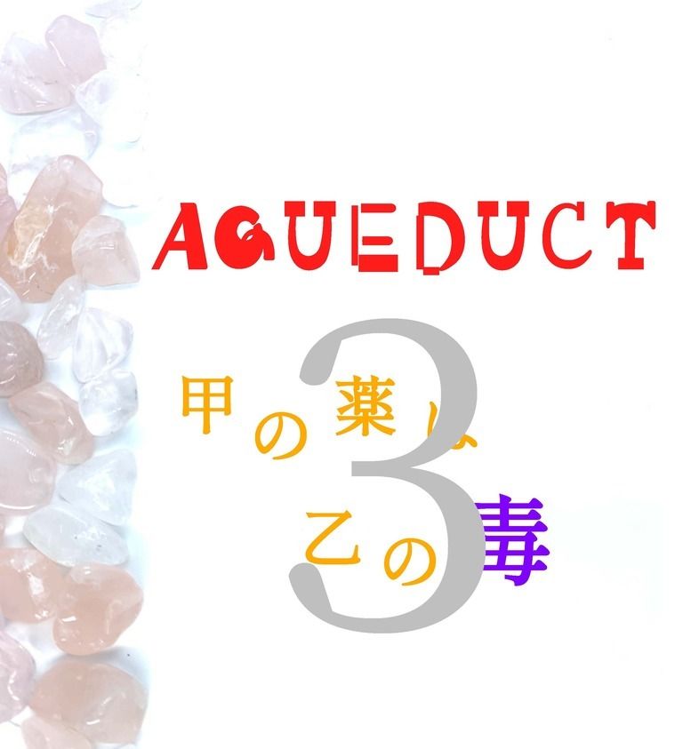 AQUEDUCT　甲の薬は乙の毒　３