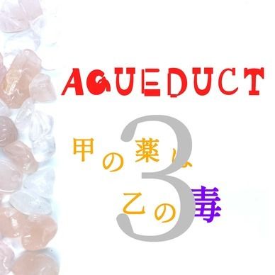 AQUEDUCT 甲の薬は乙の毒 3