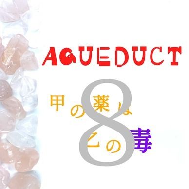 AQUEDUCT　甲の薬は乙の毒　８