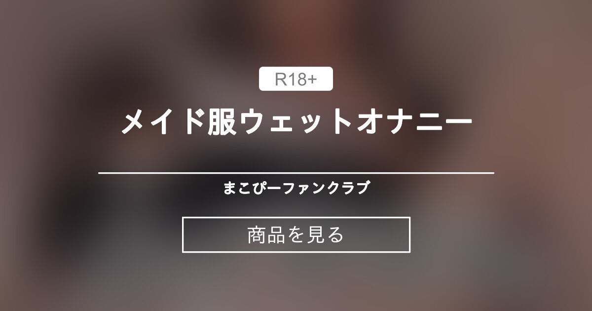 【ウェット】 メイド服ウェットオナニー まこぴーファンクラブ🔞 (咲鵺まこ sakuyamako)の商品｜ファンティア[Fantia]