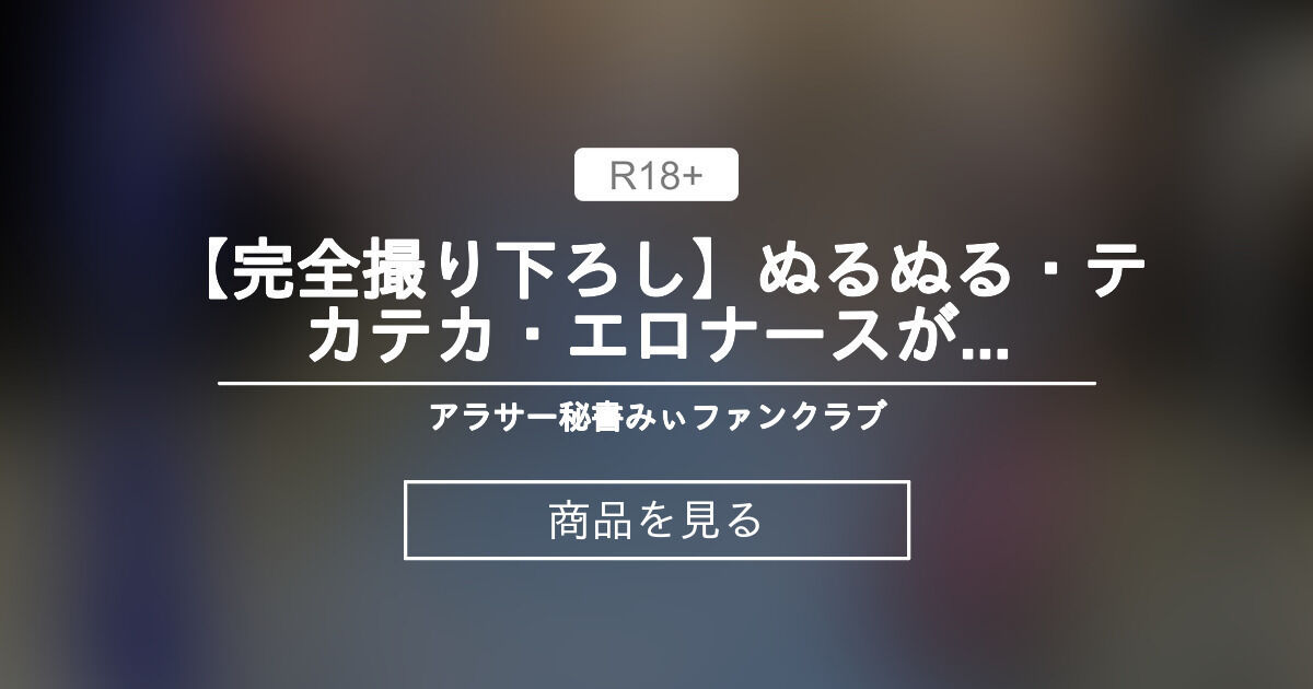 【巨乳】 【完全撮り下ろし】ぬるぬる・テカテカ・エロナースがイキまくる【ノーカット・完全版】 アラサー秘書みぃファンクラブ (アラサー秘書みぃ) Product｜Fantia[ファンティア]