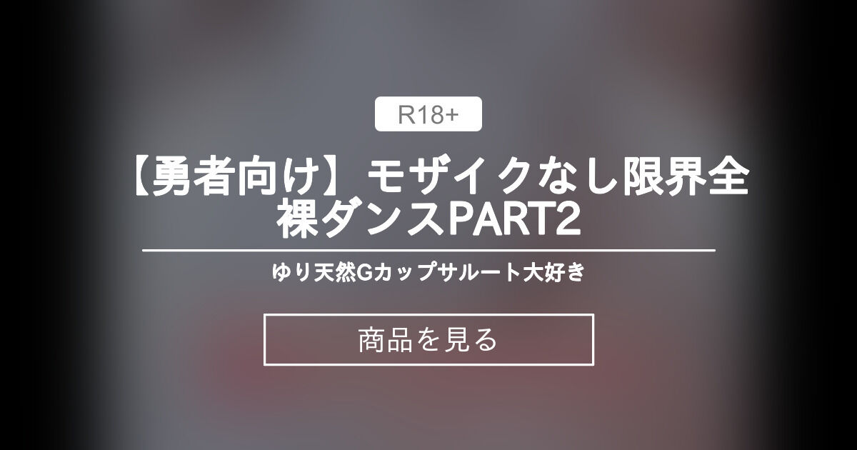 【勇者向け】モザイクなし限界全裸ダンスPART2 ゆり天然Gカップサルート大好き (ゆり天然Gカップ サルート大好き)の商品｜ファンティア[Fantia]