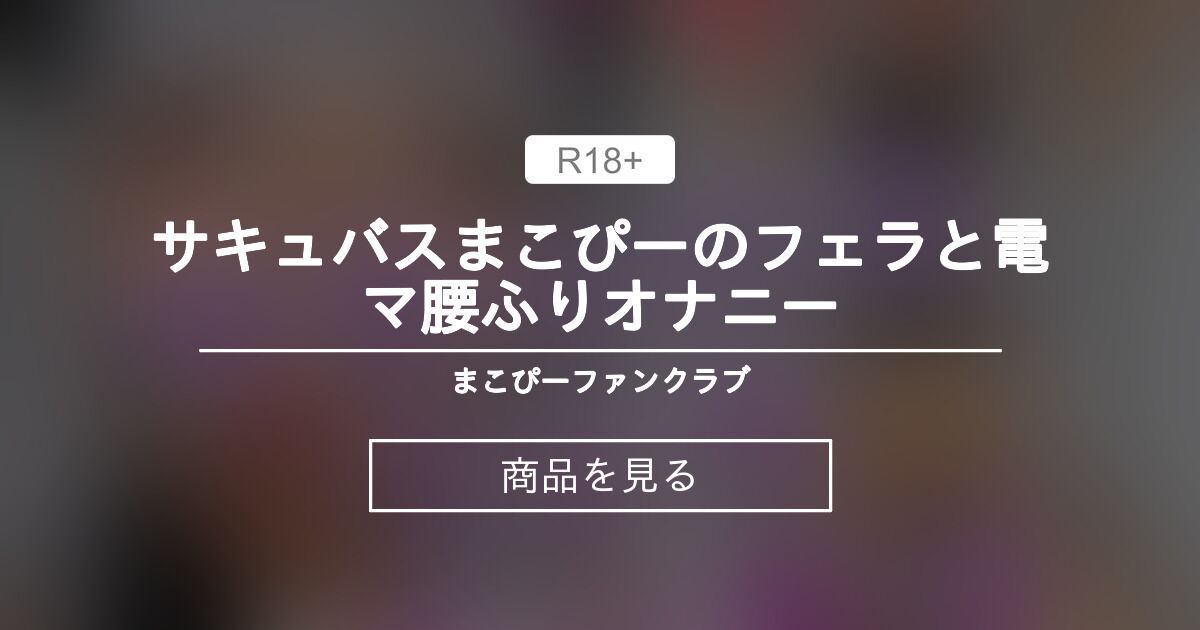 【サキュバス】 サキュバスまこぴーのフェラと電マ腰ふりオナニー まこぴーファンクラブ🔞 (咲鵺まこ sakuyamako)の商品｜ファンティア[Fantia]