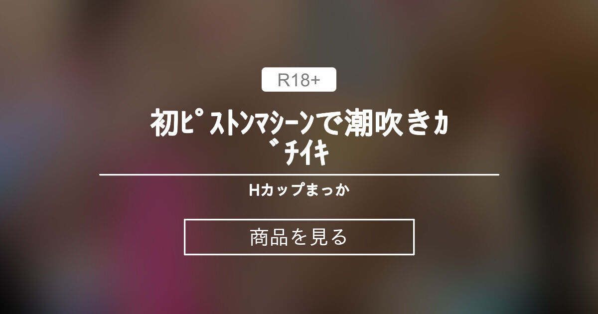 初‼️ピストンマシーンで潮吹きガチイキ💦 まっかの日常🧚‍♀️macca♡天然Hカップ (まっか)の商品｜ファンティア[Fantia]