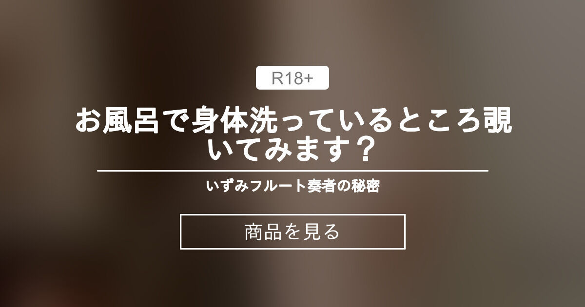 お風呂で身体洗っているところ覗いてみます？ いずみ🎧フルート奏者の秘密 (いずみ)の商品｜ファンティア[Fantia]