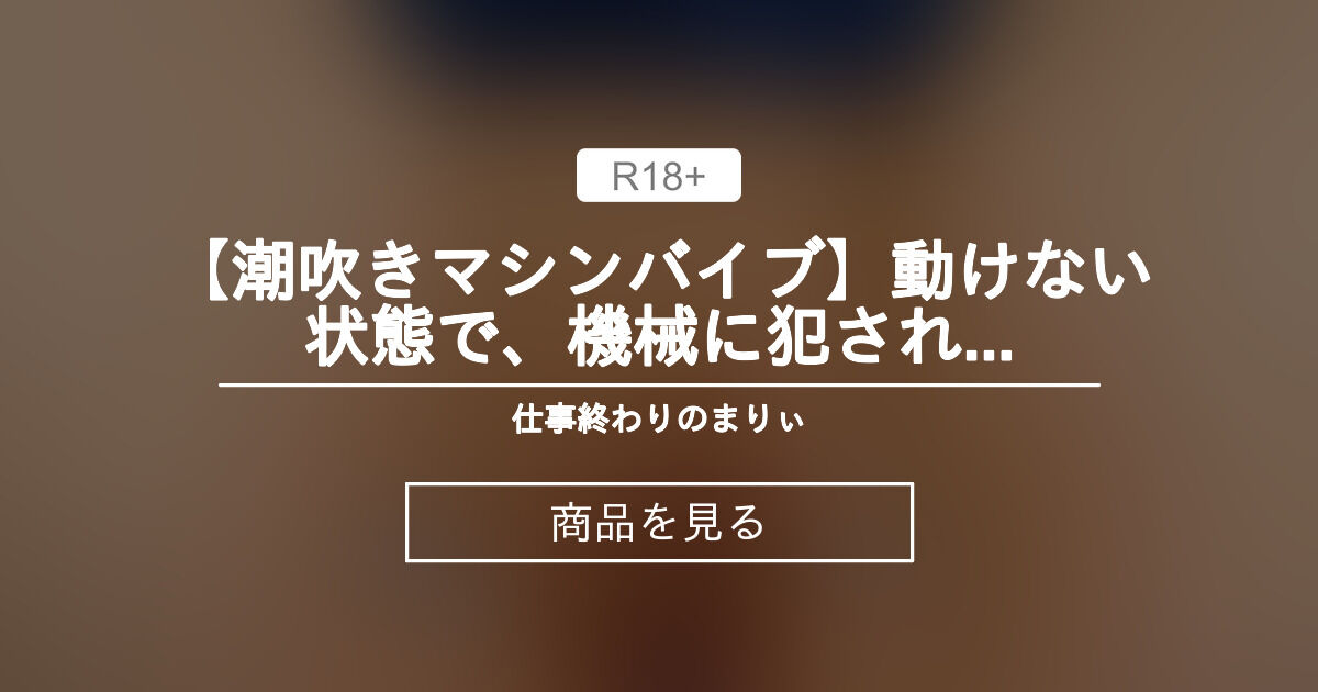 【30000円プラン】 【潮吹きマシンバイブ】動けない状態で、機械に〇〇れました… 仕事終わりのまりぃ💙 (社畜OLまりぃ🐬生中とぴーなっつ)の商品｜ファンティア[Fantia]