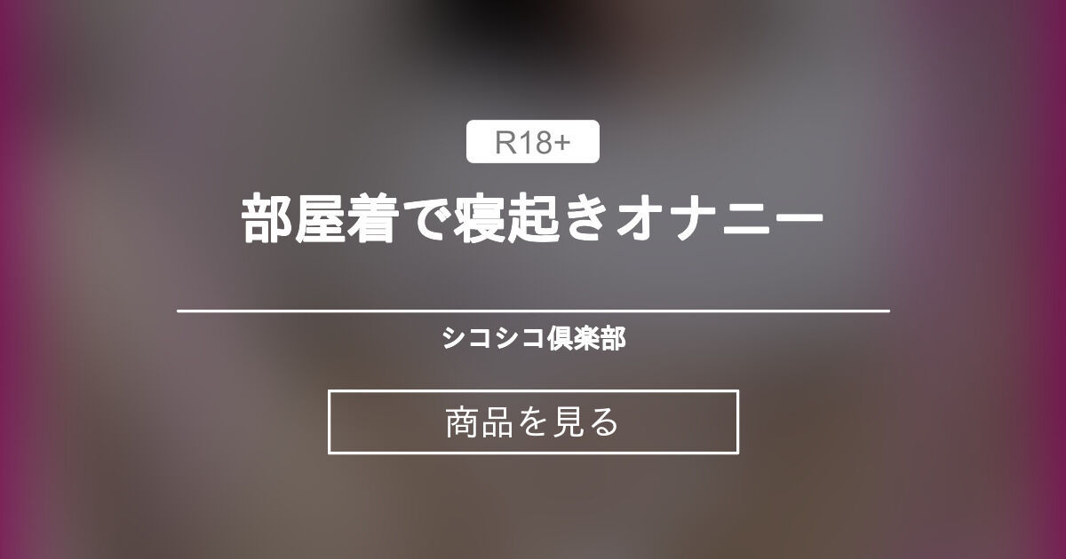 【オナニー】 部屋着で寝起きオナニー シコシコ倶楽部 (👅)の商品｜ファンティア[Fantia]