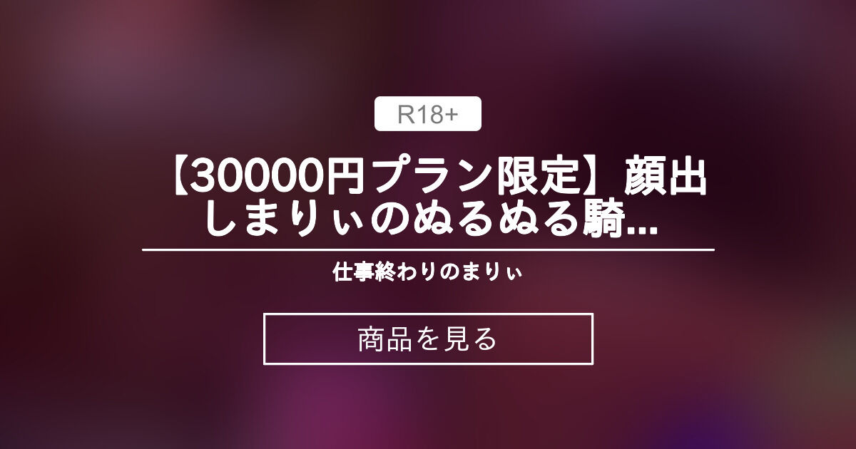 【30000円プラン】 【30000円プラン限定💓】顔出しまりぃのぬるぬる騎乗位で〇〇無限イキ💕 仕事終わりのまりぃ💙 (社畜OLまりぃ🐬生中とぴーなっつ)の商品｜ファンティア[Fantia]