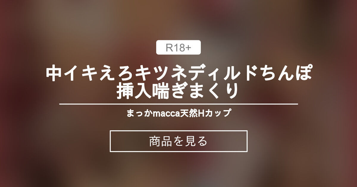 中イキえろキツネ ️ディルドちんぽ挿入 ️喘ぎまくり まっかの日常🧚‍♀️macca♡天然Hカップ (まっか)の商品｜ファンティア[Fantia]