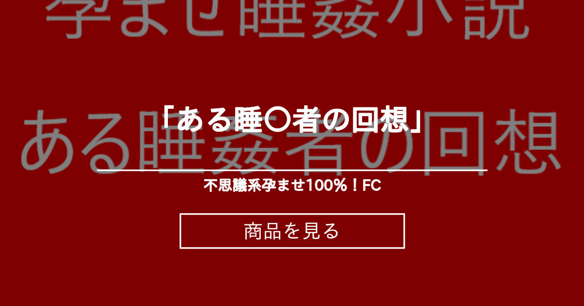 ある睡姦者の回想 催眠孕ませ100 Fc ヤラナイカー E小説 の商品 ファンティア Fantia