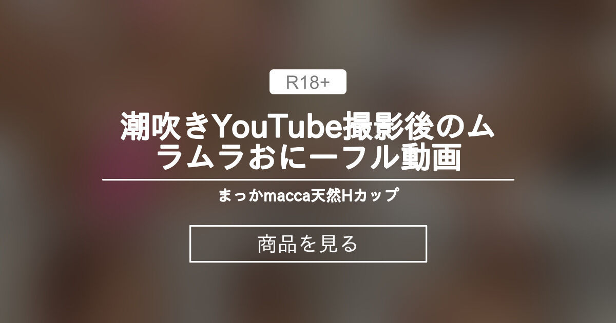 潮吹き💦YouTube撮影後のムラムラお⭕️にーフル動画😌 まっかの日常🧚‍♀️macca♡天然Hカップ (まっか)の商品｜ファンティア[Fantia]