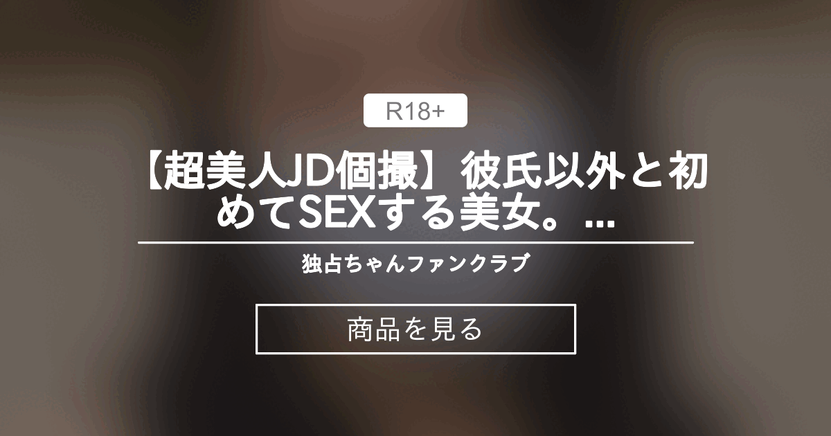 【ハメ撮り】 【超美人JD個撮】彼氏以外と初めてSEXする美女。可愛い顔して自ら腰を振る美BODYなJDに資金援助ハメ撮り！ 独占ちゃんファンクラブ (独占ちゃん)の商品｜ファンティア[Fantia]