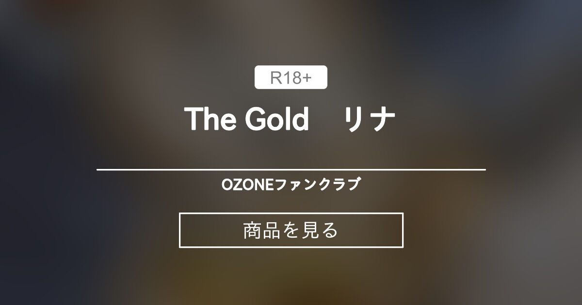 【動画】 The Gold　リナ OZONEファンクラブ (OZONE)の商品｜ファンティア[Fantia]