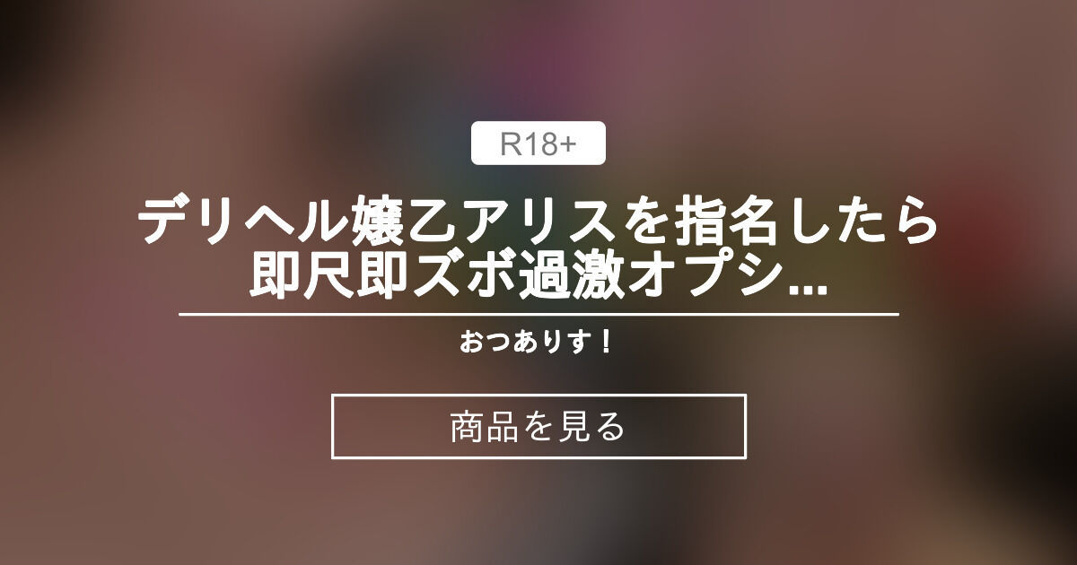 【デリヘル嬢】 デリヘル嬢乙アリスを指名したら♥️即尺即ズボ💕過激オプション💓動画 おつありす！ (乙アリス)の商品｜ファンティア[Fantia]